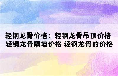 轻钢龙骨价格：轻钢龙骨吊顶价格 轻钢龙骨隔墙价格 轻钢龙骨的价格